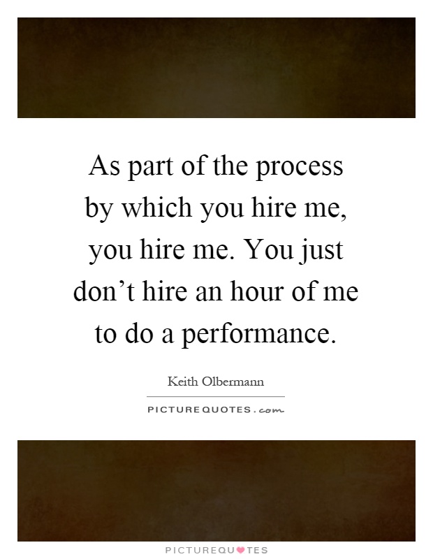 As part of the process by which you hire me, you hire me. You just don't hire an hour of me to do a performance Picture Quote #1
