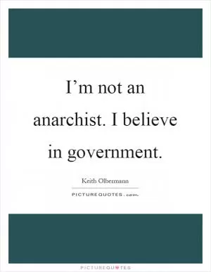 I’m not an anarchist. I believe in government Picture Quote #1