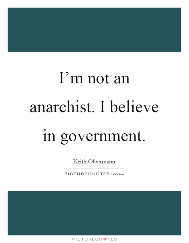 I'm not an anarchist. I believe in government Picture Quote #1