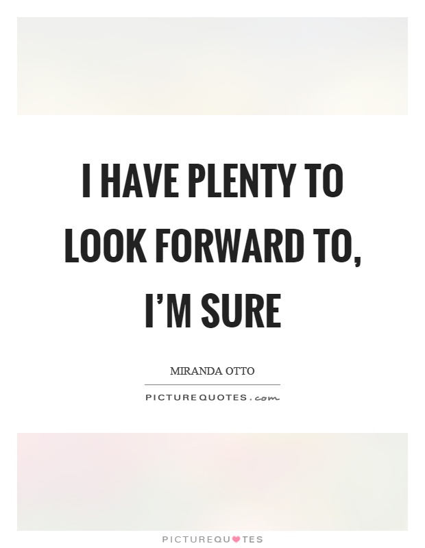 I have plenty to look forward to, I'm sure Picture Quote #1