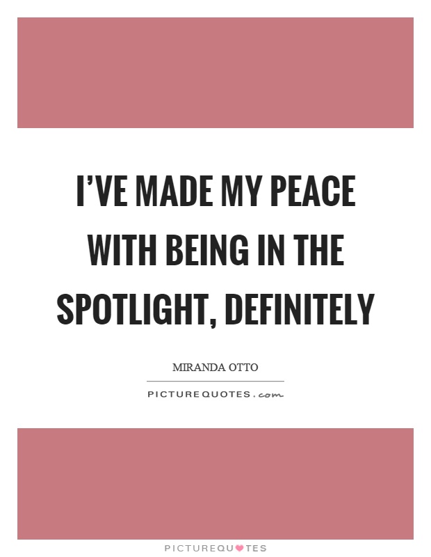 I've made my peace with being in the spotlight, definitely Picture Quote #1