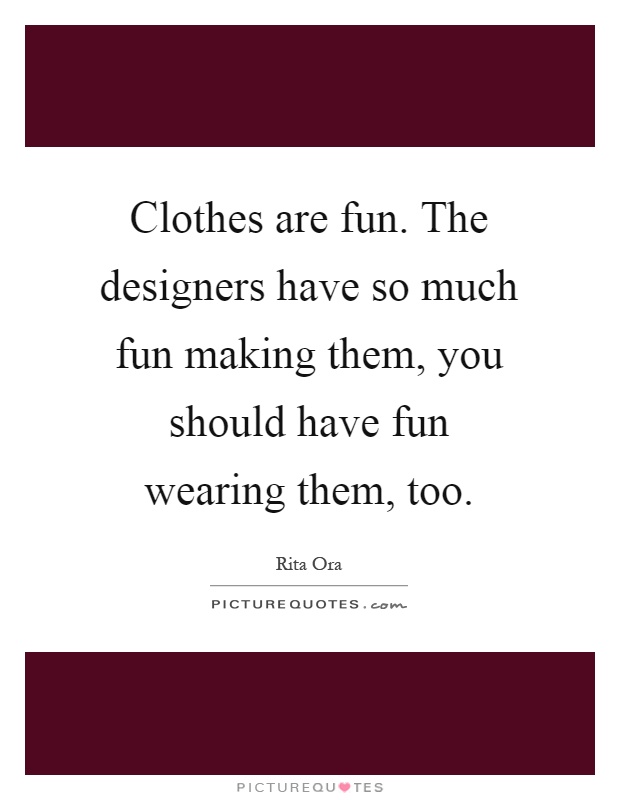 Clothes are fun. The designers have so much fun making them, you should have fun wearing them, too Picture Quote #1