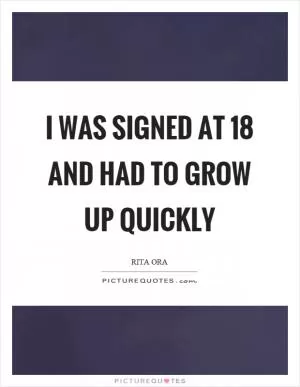 I was signed at 18 and had to grow up quickly Picture Quote #1