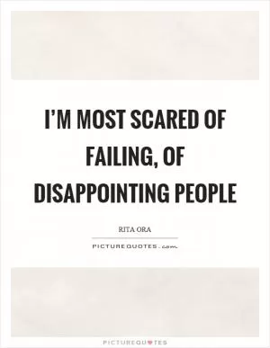 I’m most scared of failing, of disappointing people Picture Quote #1