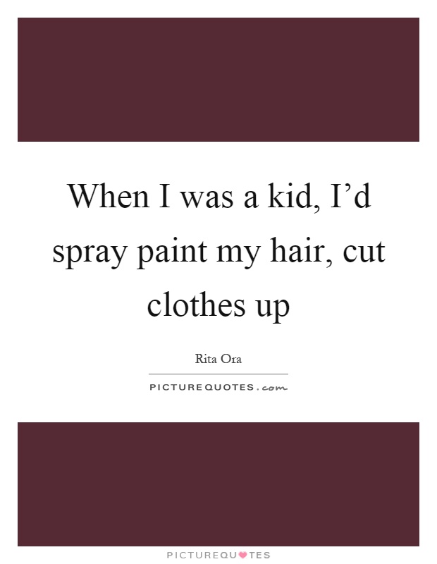 When I was a kid, I'd spray paint my hair, cut clothes up Picture Quote #1