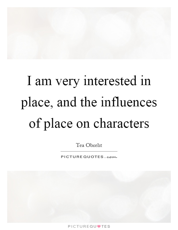 I am very interested in place, and the influences of place on characters Picture Quote #1