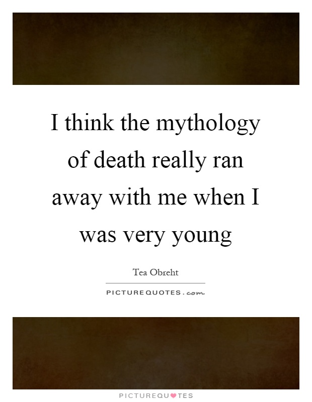 I think the mythology of death really ran away with me when I was very young Picture Quote #1