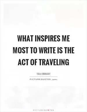 What inspires me most to write is the act of traveling Picture Quote #1