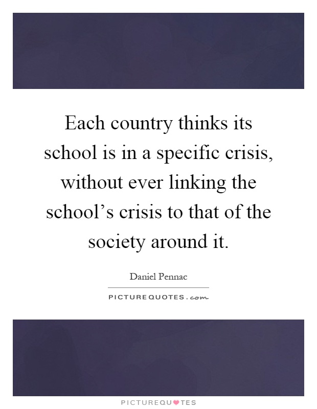 Each country thinks its school is in a specific crisis, without ever linking the school's crisis to that of the society around it Picture Quote #1