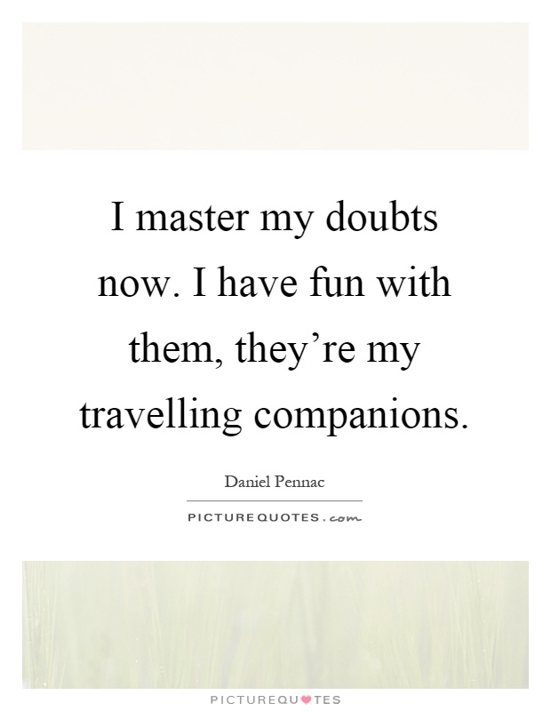 I master my doubts now. I have fun with them, they're my travelling companions Picture Quote #1