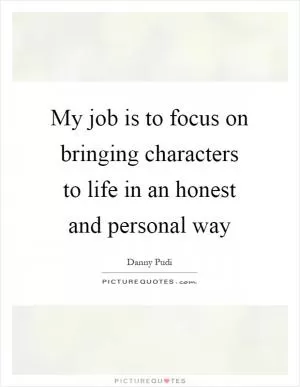 My job is to focus on bringing characters to life in an honest and personal way Picture Quote #1