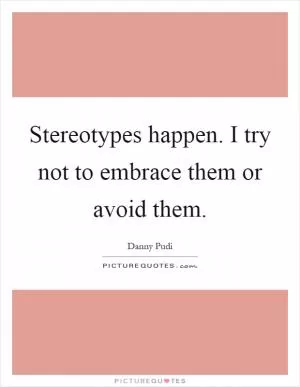 Stereotypes happen. I try not to embrace them or avoid them Picture Quote #1