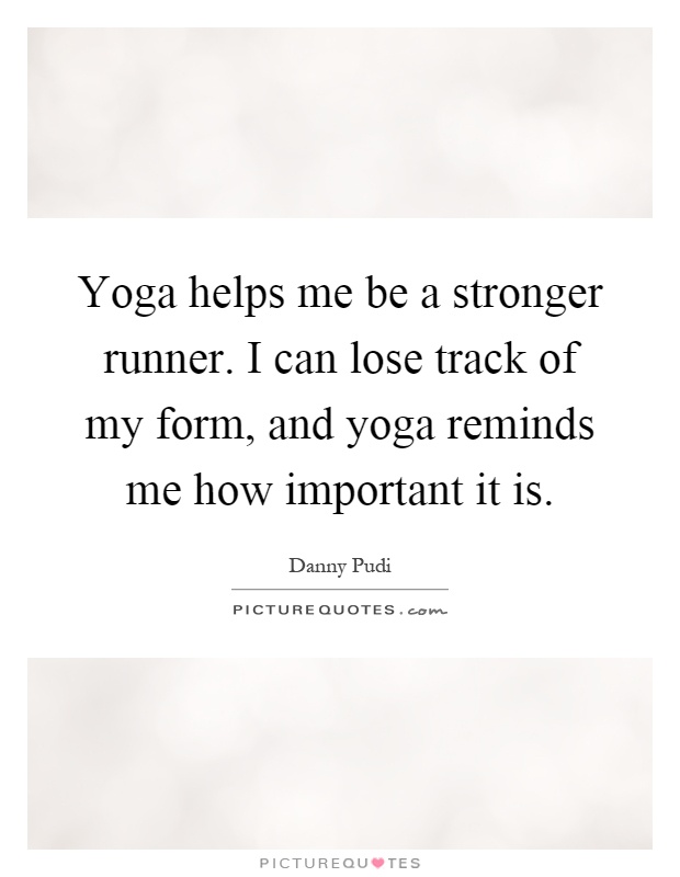 Yoga helps me be a stronger runner. I can lose track of my form, and yoga reminds me how important it is Picture Quote #1