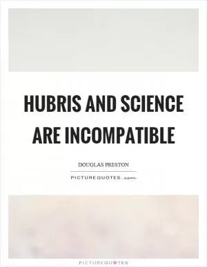 Hubris and science are incompatible Picture Quote #1