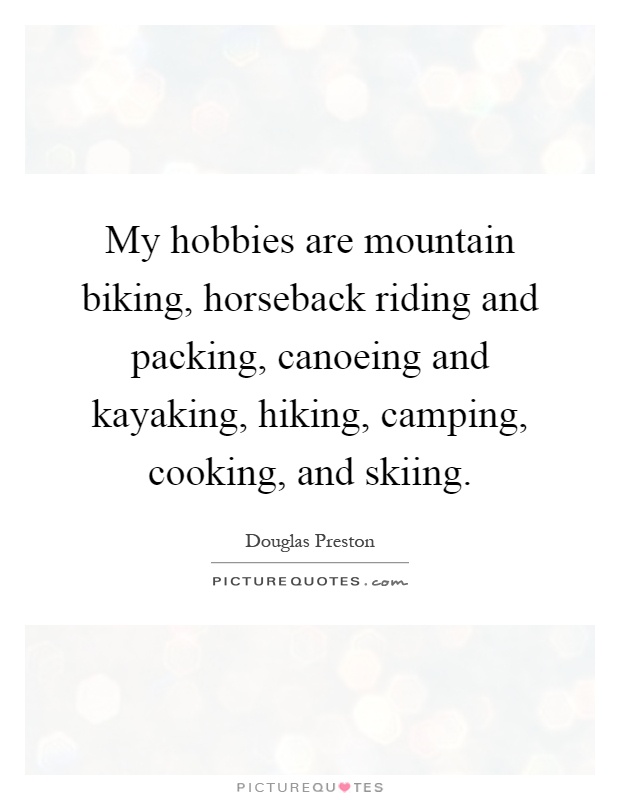 My hobbies are mountain biking, horseback riding and packing, canoeing and kayaking, hiking, camping, cooking, and skiing Picture Quote #1
