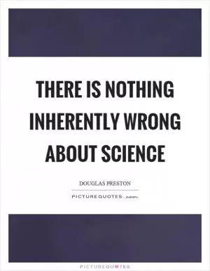 There is nothing inherently wrong about science Picture Quote #1