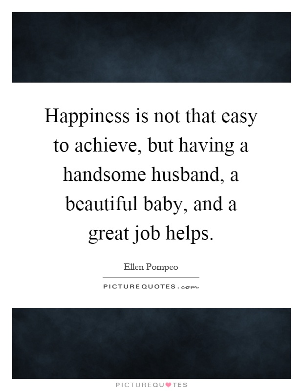 Happiness is not that easy to achieve, but having a handsome husband, a beautiful baby, and a great job helps Picture Quote #1
