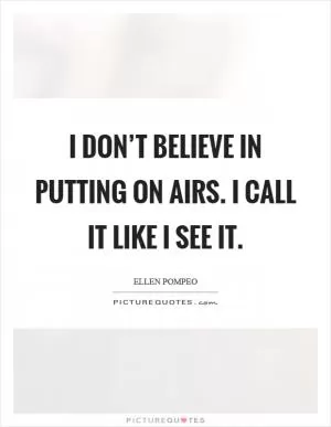 I don’t believe in putting on airs. I call it like I see it Picture Quote #1