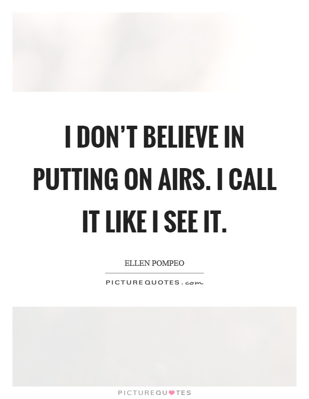 I don't believe in putting on airs. I call it like I see it Picture Quote #1