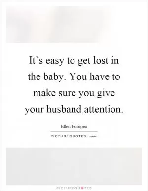 It’s easy to get lost in the baby. You have to make sure you give your husband attention Picture Quote #1