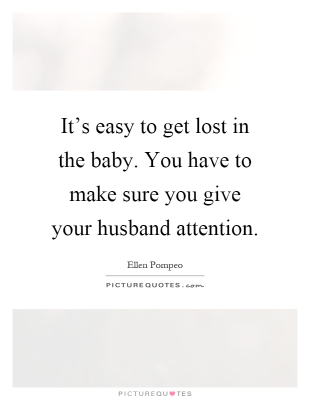 It's easy to get lost in the baby. You have to make sure you give your husband attention Picture Quote #1