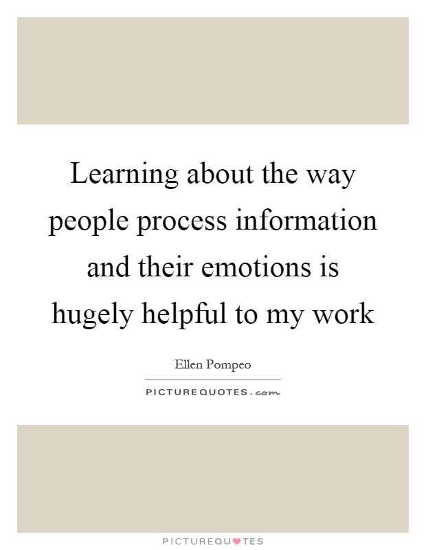 Learning about the way people process information and their emotions is hugely helpful to my work Picture Quote #1