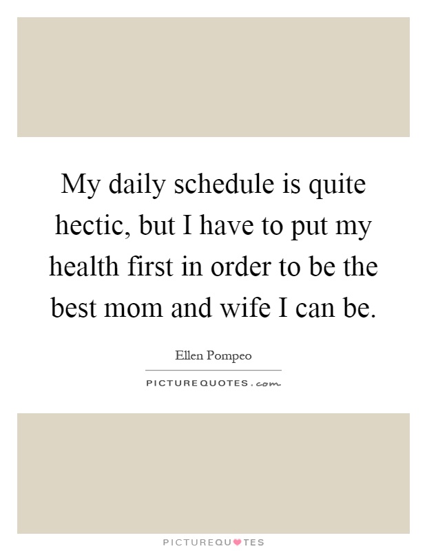 My daily schedule is quite hectic, but I have to put my health first in order to be the best mom and wife I can be Picture Quote #1