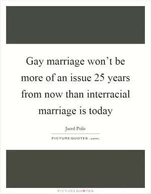 Gay marriage won’t be more of an issue 25 years from now than interracial marriage is today Picture Quote #1