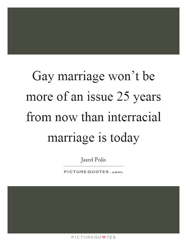 Gay marriage won't be more of an issue 25 years from now than interracial marriage is today Picture Quote #1