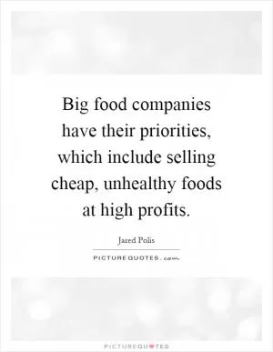Big food companies have their priorities, which include selling cheap, unhealthy foods at high profits Picture Quote #1