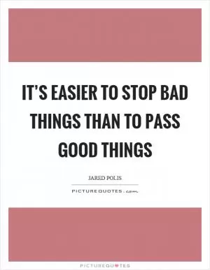 It’s easier to stop bad things than to pass good things Picture Quote #1