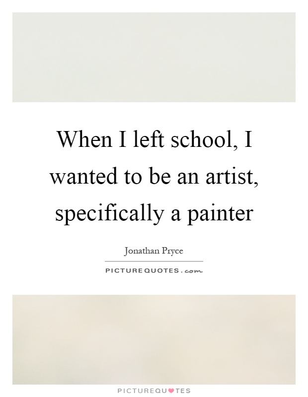 When I left school, I wanted to be an artist, specifically a painter Picture Quote #1