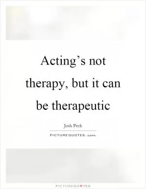 Acting’s not therapy, but it can be therapeutic Picture Quote #1