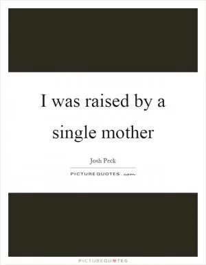 I was raised by a single mother Picture Quote #1