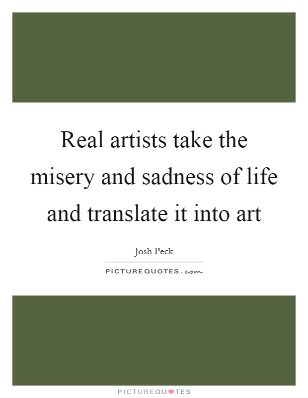 Real artists take the misery and sadness of life and translate it into art Picture Quote #1