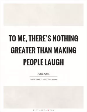 To me, there’s nothing greater than making people laugh Picture Quote #1