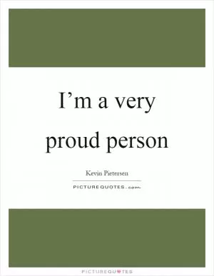 I’m a very proud person Picture Quote #1