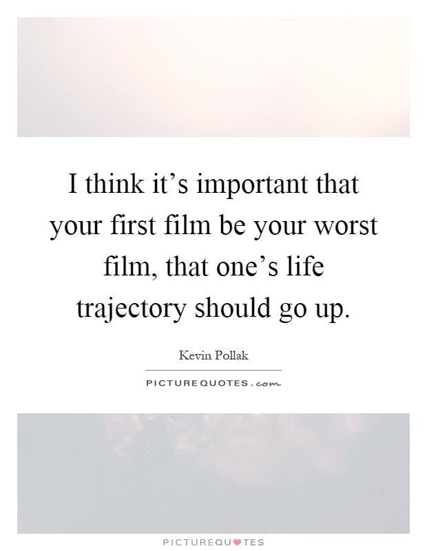 I think it's important that your first film be your worst film, that one's life trajectory should go up Picture Quote #1