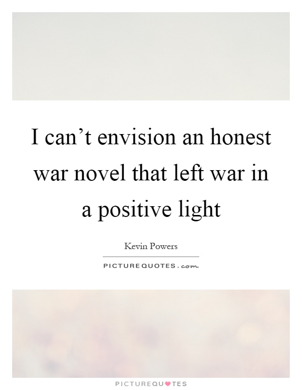 I can't envision an honest war novel that left war in a positive light Picture Quote #1