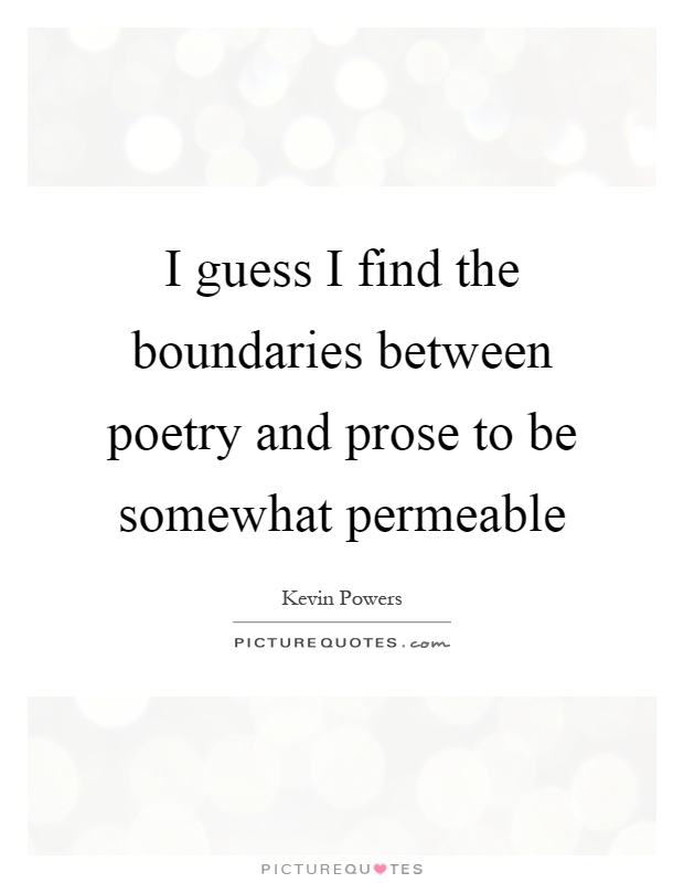 I guess I find the boundaries between poetry and prose to be somewhat permeable Picture Quote #1