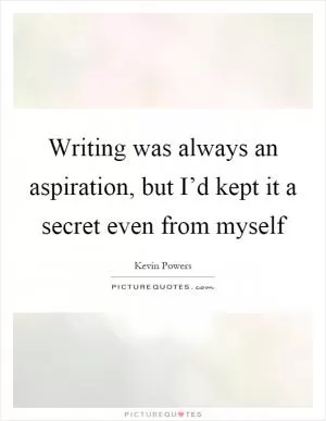 Writing was always an aspiration, but I’d kept it a secret even from myself Picture Quote #1