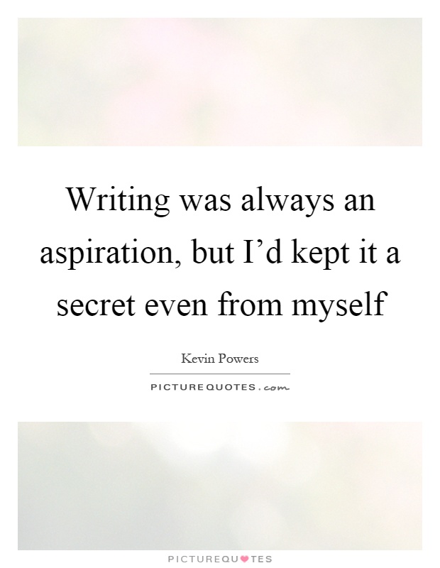 Writing was always an aspiration, but I'd kept it a secret even from myself Picture Quote #1