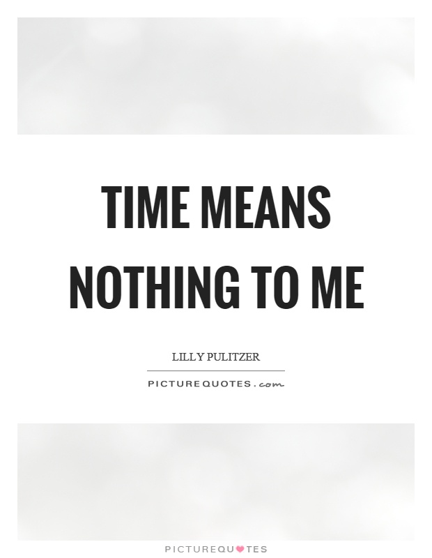 Time means nothing to me Picture Quote #1