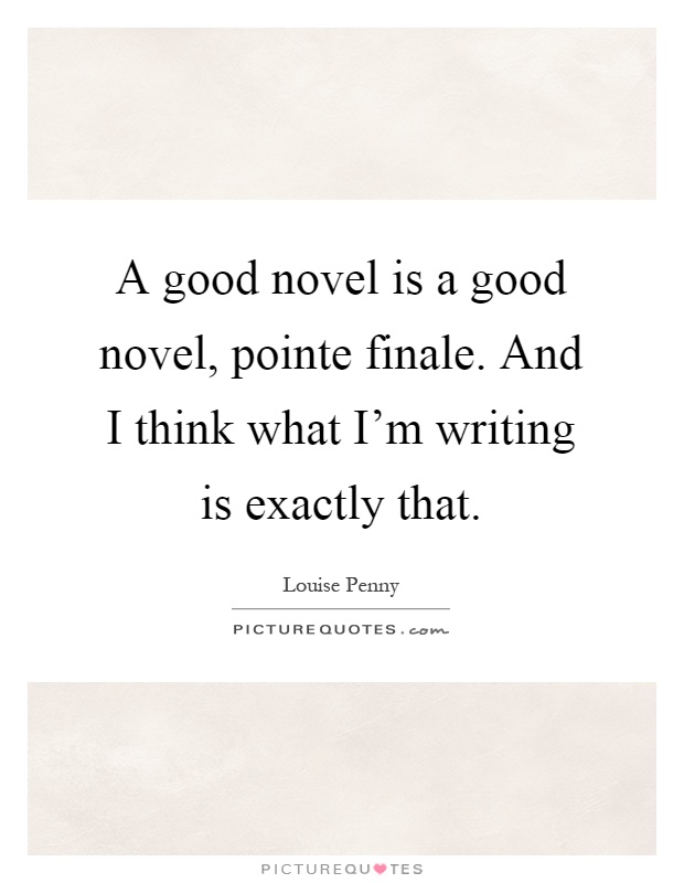 A good novel is a good novel, pointe finale. And I think what I'm writing is exactly that Picture Quote #1