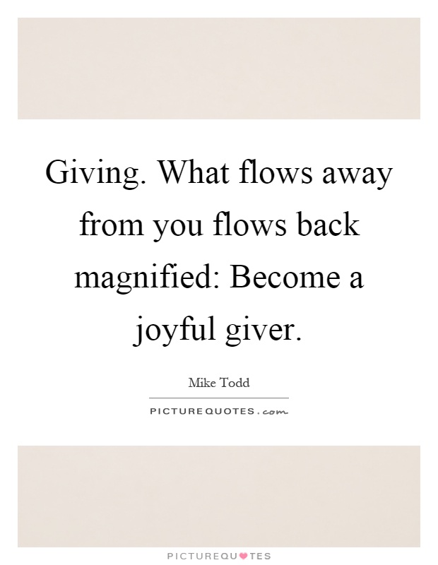Giving. What flows away from you flows back magnified: Become a joyful giver Picture Quote #1
