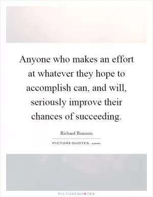 Anyone who makes an effort at whatever they hope to accomplish can, and will, seriously improve their chances of succeeding Picture Quote #1