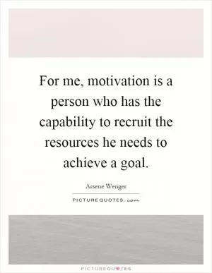 For me, motivation is a person who has the capability to recruit the resources he needs to achieve a goal Picture Quote #1