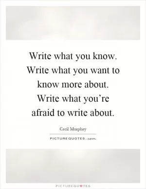 Write what you know. Write what you want to know more about. Write what you’re afraid to write about Picture Quote #1