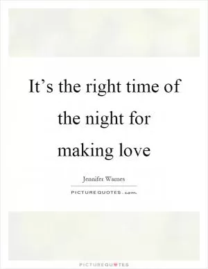It’s the right time of the night for making love Picture Quote #1