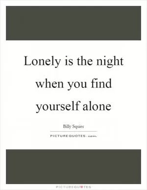 Lonely is the night when you find yourself alone Picture Quote #1